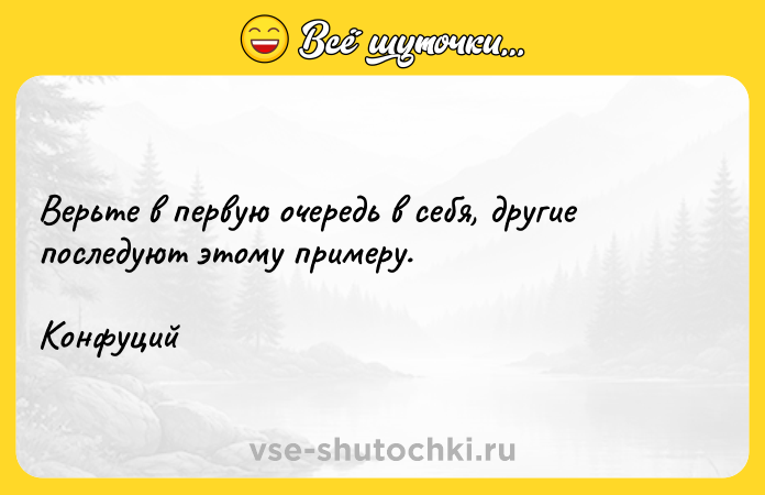 Цитата: Верьте в первую очередь в себя, другие последуют этому примеру. Конфуций