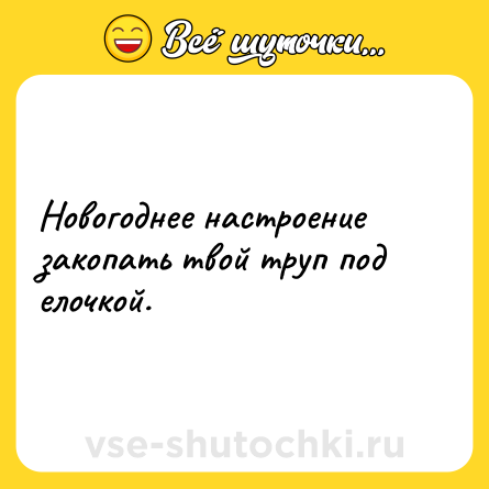 Шутка: Новогоднее настроение закопать твой труп под елочкой.