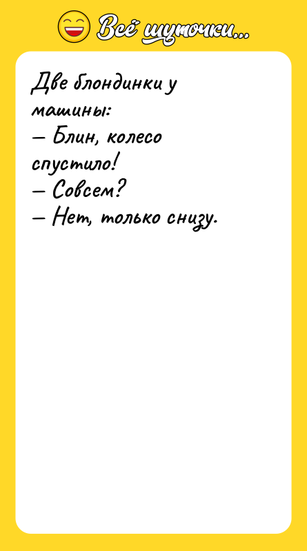 Две блондинки у машины: — Блин, колесо спустило! — Совсем?