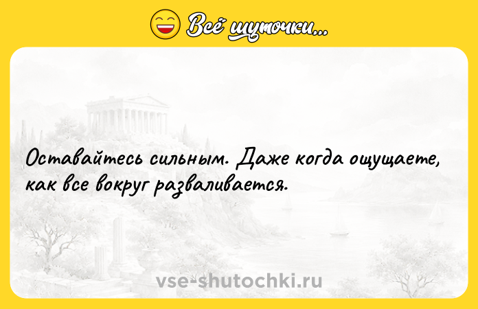 Цитата: Оставайтесь сильным. Даже когда ощущаете, как все вокруг разваливается.