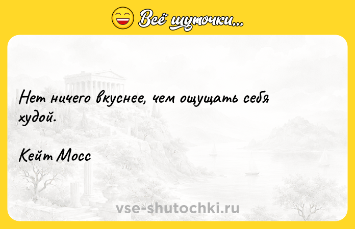 Цитата: Нет ничего вкуснее, чем ощущать себя худой.Кейт Мосс
