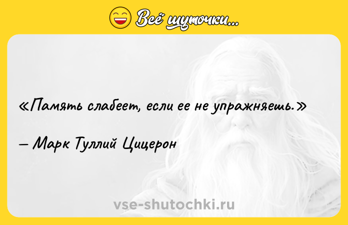 Цитата: Память слабеет, если ее не упражняешь.Марк Туллий Цицерон