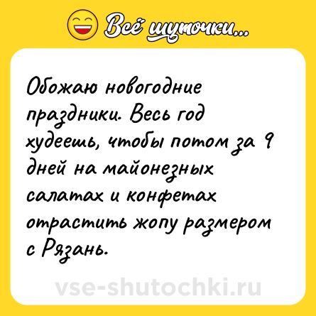 Шутка: Обожаю новогодние праздники. Весь год худеешь, чтобы потом за 9 дней на майонезных салатах и конфетах отрастить жопу размером с Рязань.