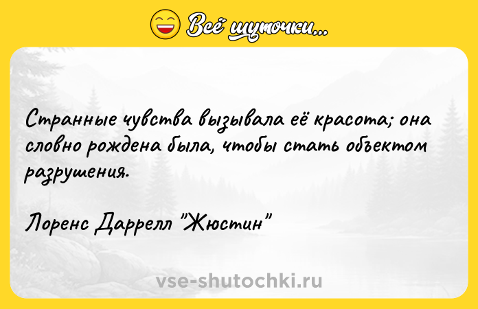 Цитата: Странные чувства вызывала её красота она словно рождена была, чтобы стать объектом разрушения.Лоренс Даррелл Жюстин