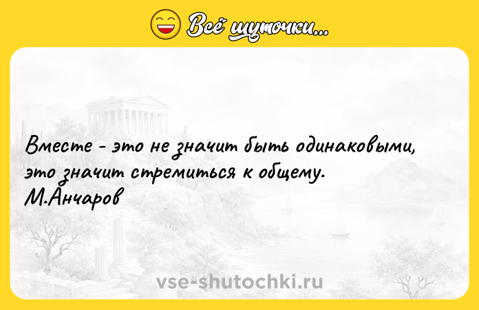 Цитата: Вместе - это не значит быть одинаковыми, это значит стремиться к общему. М.Анчаров