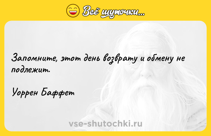 Цитата: Запомните, этот день возврату и обмену не подлежит. Уоррен Баффет