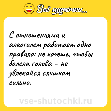 Шутка: С отношениями и алкоголем работает одно правило: не хочешь, чтобы болела голова – не увлекайся слишком сильно.