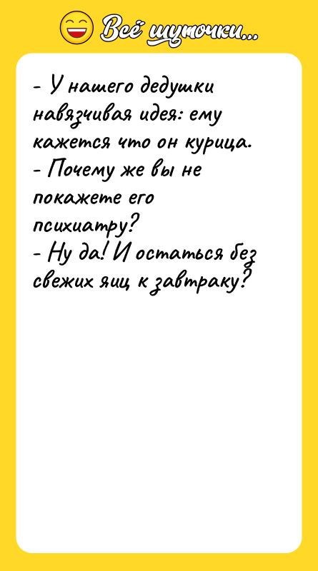 - У нашего дедушки навязчивая идея: ему кажется что он