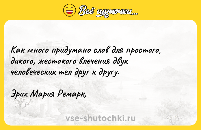 Цитата: Как много придумано слов для простого, дикого, жестокого влечения двух человеческих тел друг к другу.Эрих Мария Ремарк,