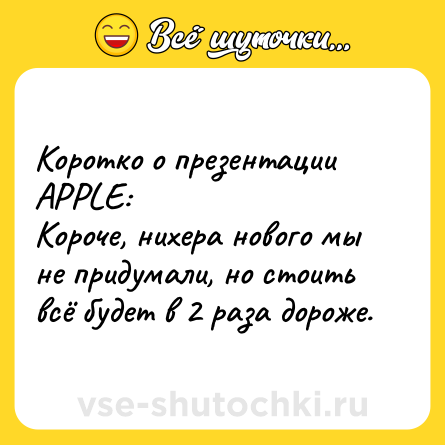 Шутка: Коротко о презентации APPLE:<br>Короче, нихера нового мы не придумали, но стоить всё будет в 2 раза дороже.