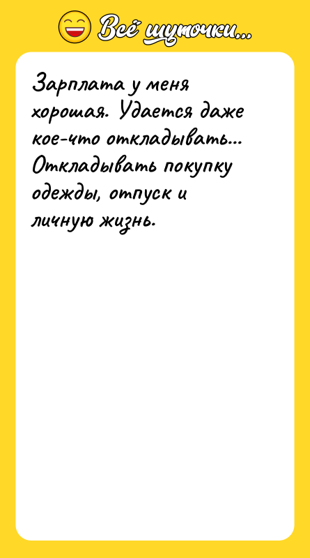 Зарплата у меня хорошая. Удается даже кое-что откладывать... Откладывать покупку