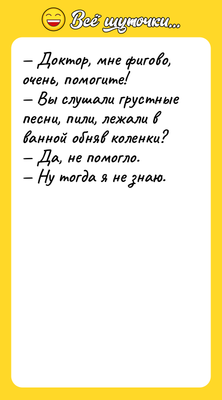 — Доктор, мне фигово, очень, помогите! — Вы слушали грустные