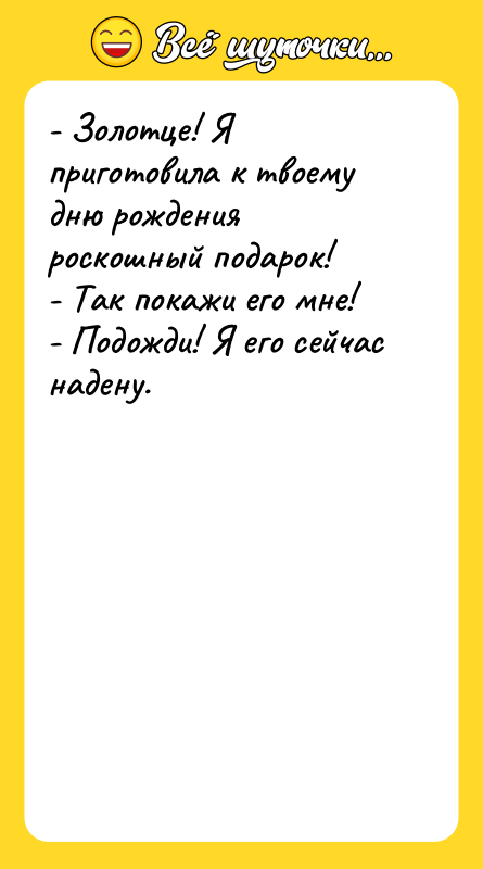 - Золотце! Я приготовила к твоему дню рождения роскошный подарок!