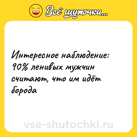 Шутка: Интересное наблюдение: 90% ленивых мужчин считают, что им идёт борода