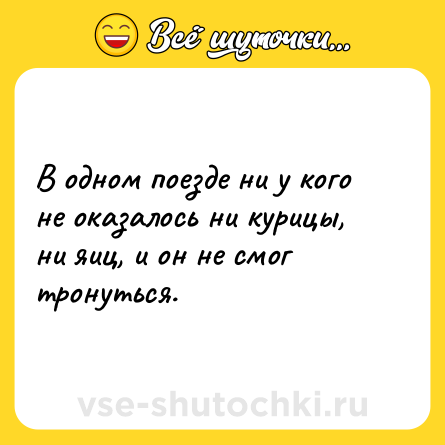 Шутка: В одном поезде ни у кого не оказалось ни курицы, ни яиц, и он не смог тронуться.