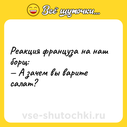 Шутка: Реакция француза на наш борщ:<br>— А зачем вы варите салат?