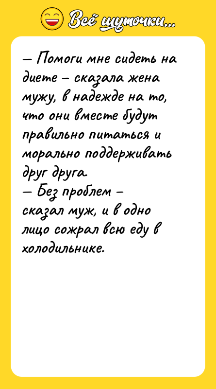 — Помоги мне сидеть на диете – сказала жена мужу,