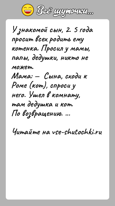 История: У знакомой сын, 2. 5 года просит всех родить ему котенка. Просил у мамы, папы, дедушки, никто не может.Мама: