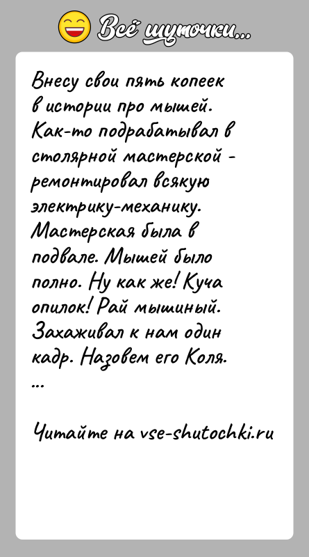История: Внесу свои пять копеек в истории про мышей.Как-то подрабатывал в столярной мастерской - ремонтировал всякую электрику-механику. Мастерская была в подвале.