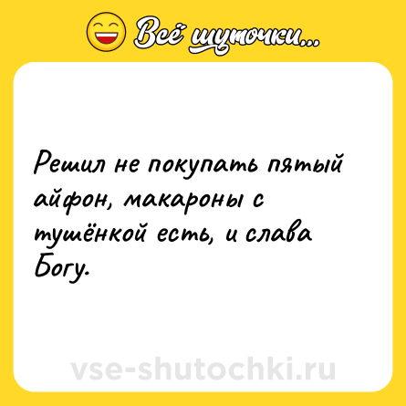 Шутка: Решил не покупать пятый айфон, макароны с тушёнкой есть, и слава Богу.