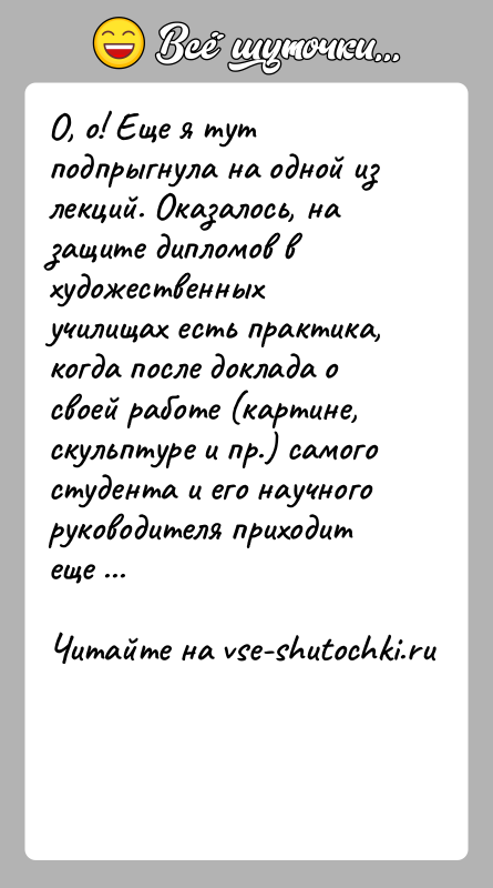История: О, о! Еще я тут подпрыгнула на одной из лекций. Оказалось, на защите дипломов в художественных училищах есть практика, когда