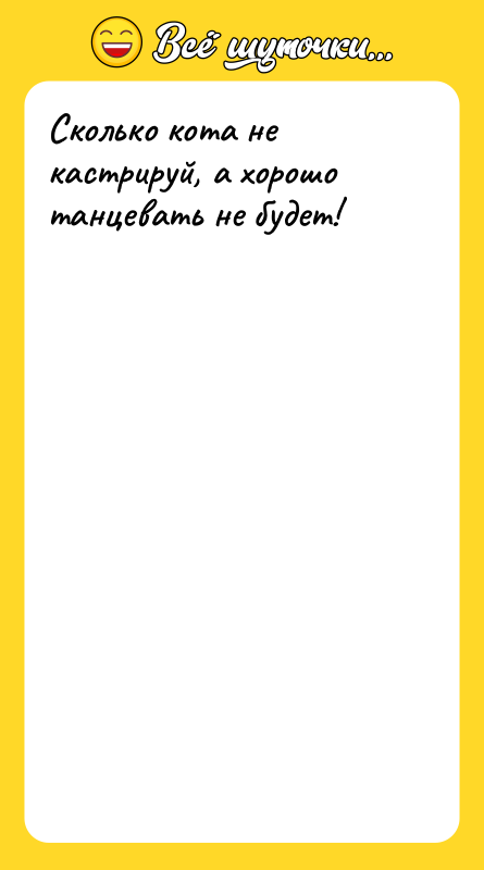 Сколько кота не кастрируй, а хорошо танцевать не будет!