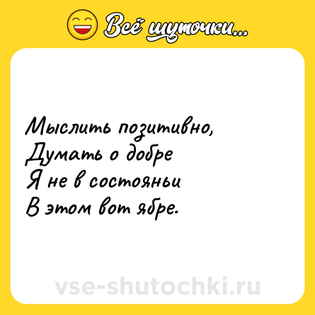 Шутка: Мыслить позитивно,<br>Думать о добре<br>Я не в состояньи<br>В этом вот ябре.