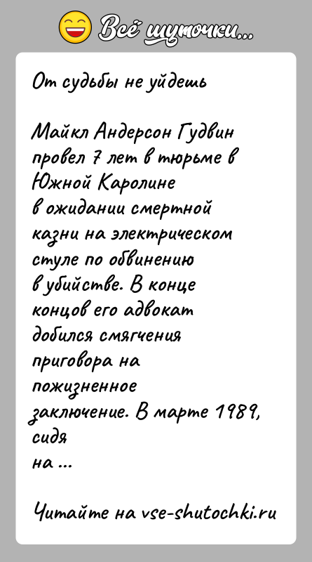 История: От судьбы не уйдешьМайкл Андерсон Гудвин провел 7 лет в тюрьме в Южной Каролинев ожидании смертной казни на электрическом стуле
