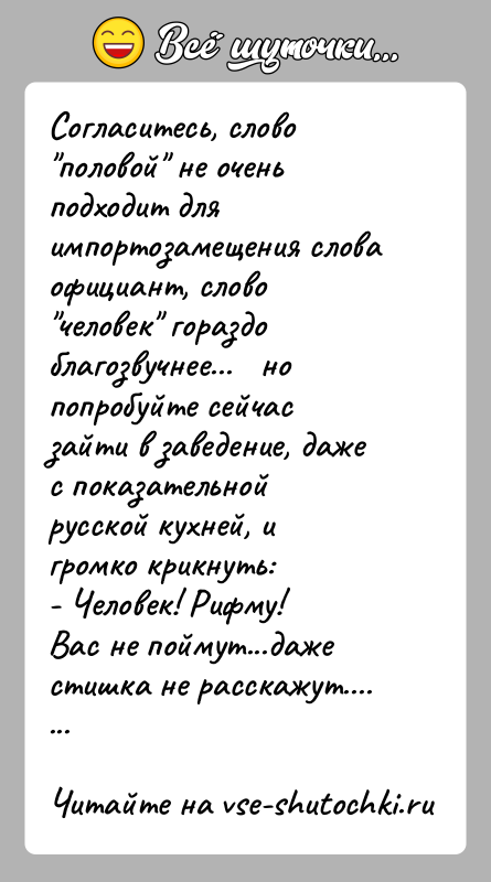 История: Согласитесь, слово половой не очень подходит для импортозамещения слова официант, слово человек гораздо благозвучнее... но попробуйте сейчас зайти