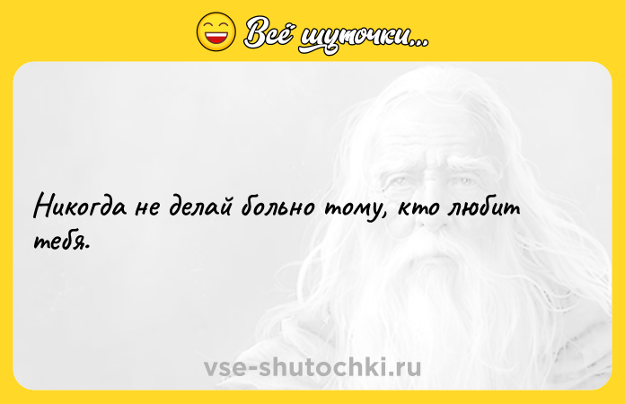 Цитата: Никогда не делай больно тому, кто любит тебя.