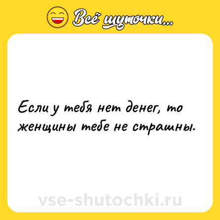Шутка: Если у тебя нет денег, то женщины тебе не страшны.