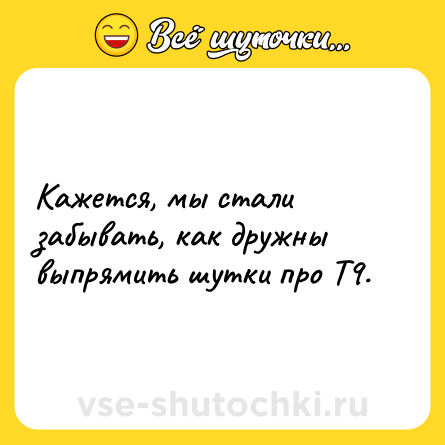 Шутка: Кажется, мы стали забывать, как дружны выпрямить шутки про Т9.