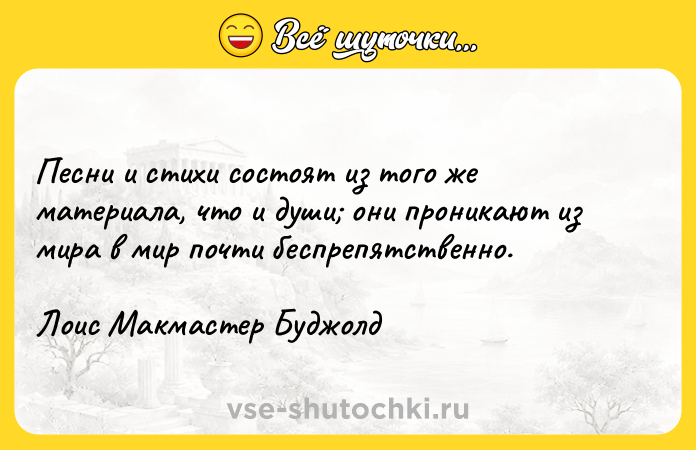 Цитата: Песни и стихи состоят из того же материала, что и души они проникают из мира в мир почти беспрепятственно.Лоис Макмастер Буджолд