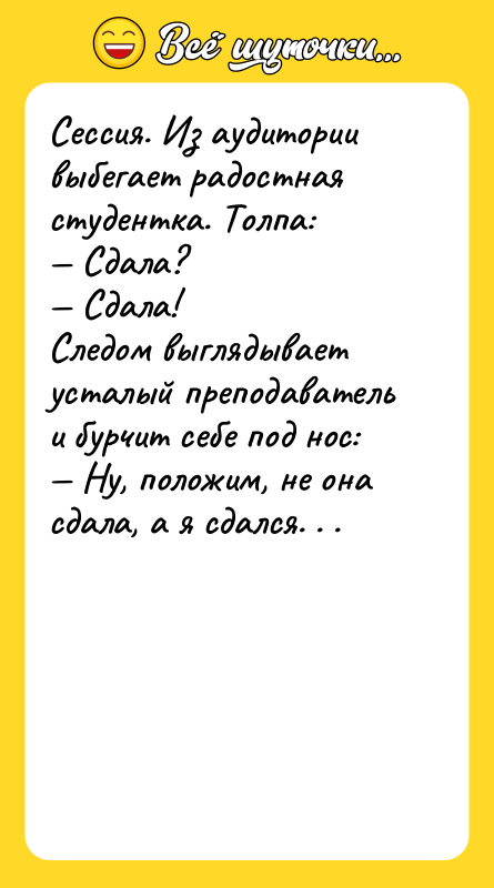 Сессия. Из аудитории выбегает радостная студентка. Толпа: — Сдала? —