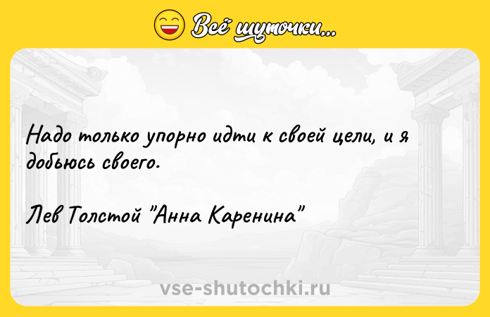 Цитата: Надо только упорно идти к своей цели, и я добьюсь своего.Лев Толстой Анна Каренина