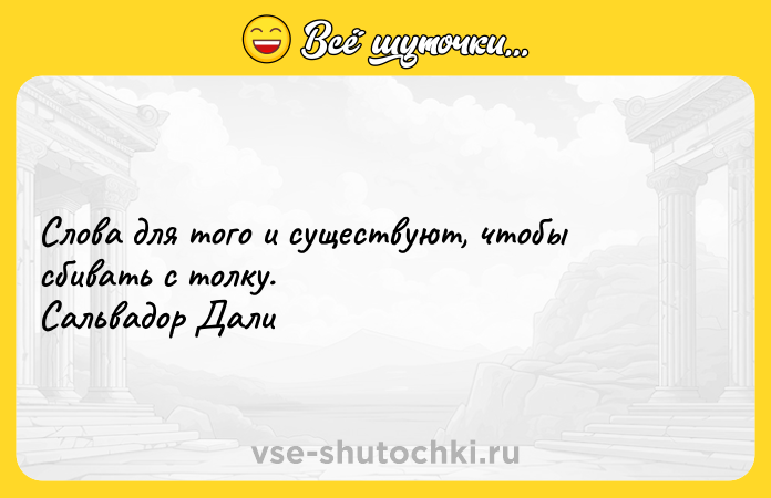 Цитата: Слова для того и существуют, чтобы сбивать с толку. Сальвадор Дали