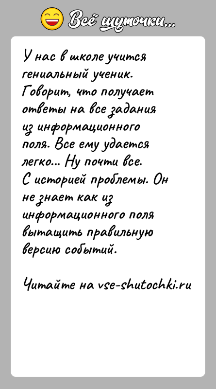 История: У нас в школе учится гениальный ученик. Говорит, что получает ответы на все задания из информационного поля. Все ему удается