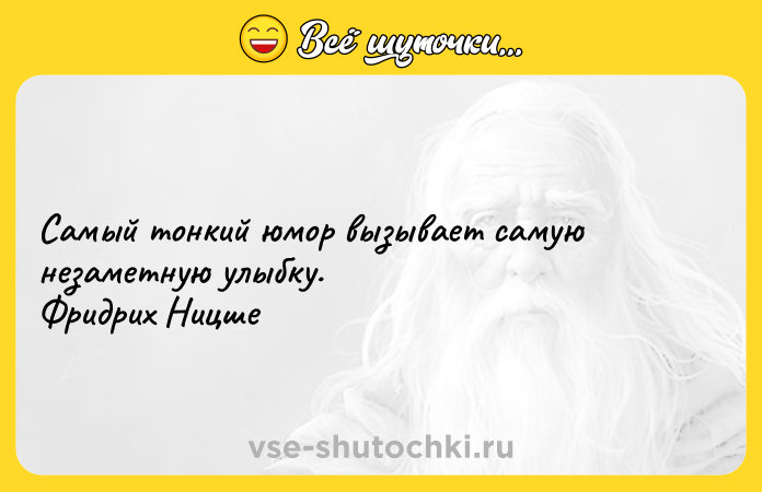 Цитата: Самый тонкий юмор вызывает самую незаметную улыбку. Фридрих Ницше