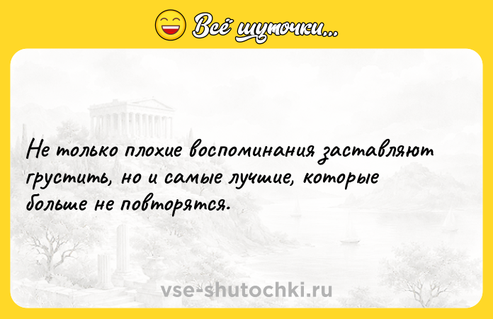 Цитата: Не только плохие воспоминания заставляют грустить, но и самые лучшие, которые больше не повторятся.