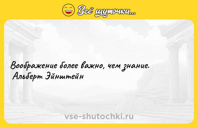 Цитата: Воображение более важно, чем знание. Альберт Эйнштейн