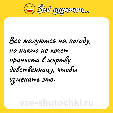 Шутка: Все жалуются на погоду, но никто не хочет принести в жертву девственницу, чтобы изменить это.