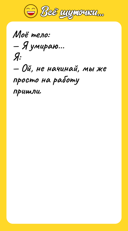 Шутка: Моё тело: Я умираю Я: Ой, не начинай, мы же просто на работу пришли.