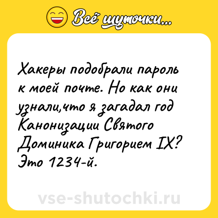 Шутка: Хакеры подобрали пароль к моей почте. Но как они узнали,что я загадал год Канонизации Святого Доминика Григорием IX? Это 1234-й.