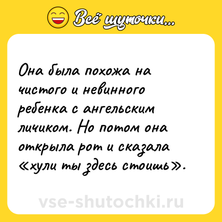 Шутка: Она была похожа на чистого и невинного ребенка с ангельским личиком. Но потом она открыла рот и сказала «хули ты здесь стоишь».