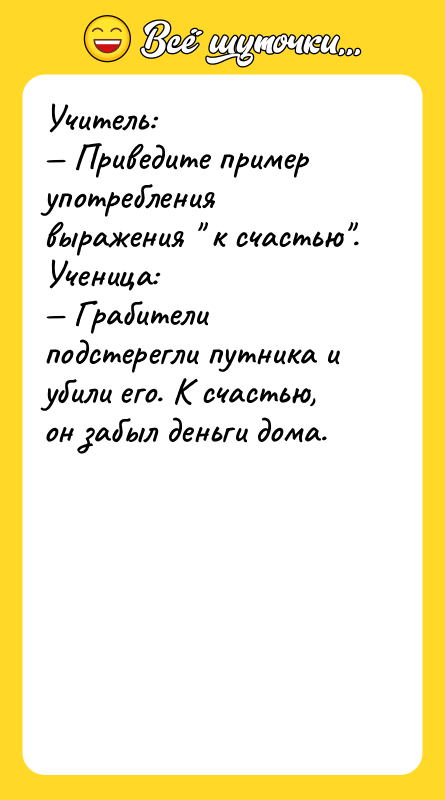 Учитель:<br/>— Приведите пример употребления выражения " к счастью".<br/>Ученица:<br/>— Грабители подстерегли