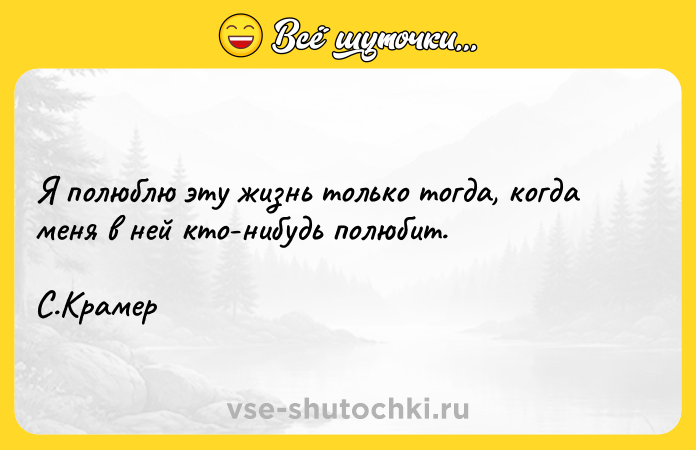 Цитата: Я полюблю эту жизнь только тогда, когда меня в ней кто-нибудь полюбит. С.Крамер