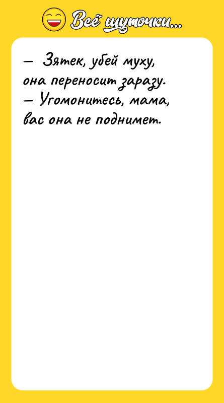 —  Зятек, убей муху, она переносит заразу. — Угомонитесь,
