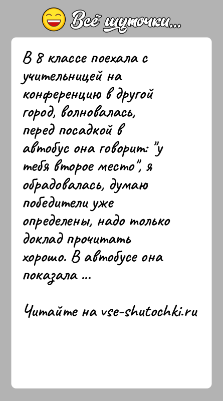 История: В 8 классе поехала с учительницей на конференцию в другой город, волновалась, перед посадкой в автобус она говорит: у тебя