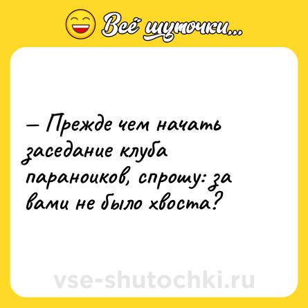 Шутка: — Прежде чем начать заседание клуба параноиков, спрошу: за вами не было хвоста?