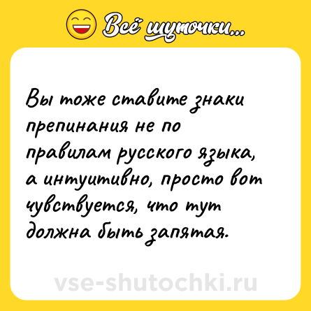 Шутка: Вы тоже ставите знаки препинания не по правилам русского языка, а интуитивно, просто вот чувствуется, что тут должна быть запятая.